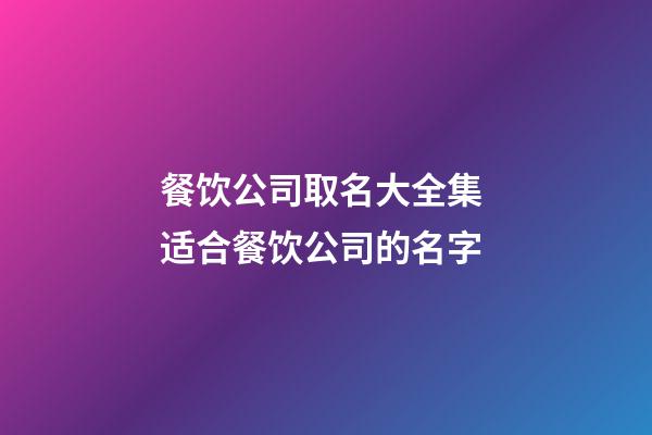 餐饮公司取名大全集 适合餐饮公司的名字-第1张-公司起名-玄机派